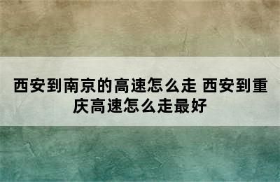 西安到南京的高速怎么走 西安到重庆高速怎么走最好